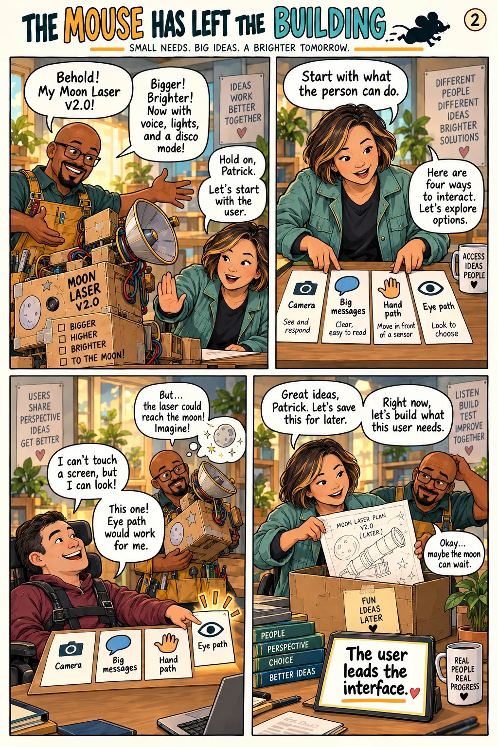 Su maps the person’s needs, a compatible camera, large message targets and alternative hand or eye input paths, while Patrick tries to sell a bigger moon laser.